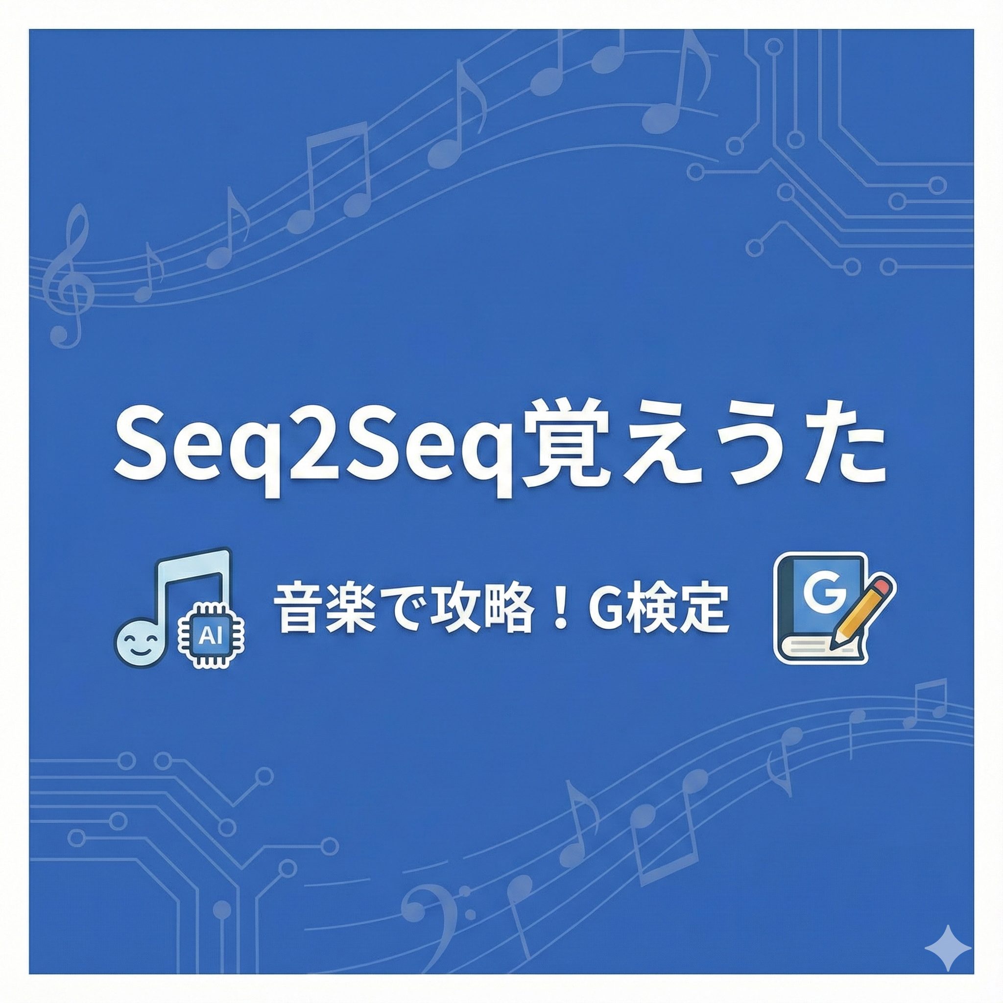 Seq2Seq覚えうた 音楽で攻略！G検定のアイキャッチ画像。青背景に音符と回路図のイラスト