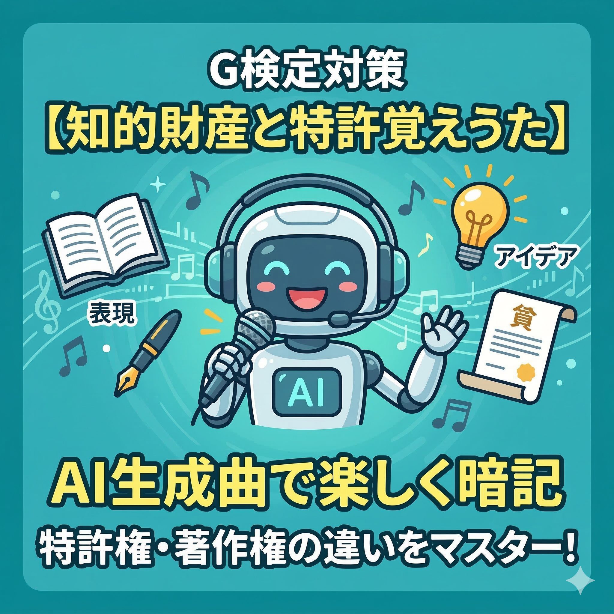 マイクを持ってヘッドフォンを装着した親しみやすいAIロボットが歌っている。画像上部に「G検定対策」「【知的財産と特許覚えうた】」の日本語テキスト。ロボットの周囲には「表現」と書かれた本とペン、「アイデア」と書かれた電球、そして印鑑のある巻物のシンボル。中央には「AI生成曲で楽しく暗記 特許権・著作権の違いをマスター！」というテキスト。背景は読みやすいティール（青緑）色。