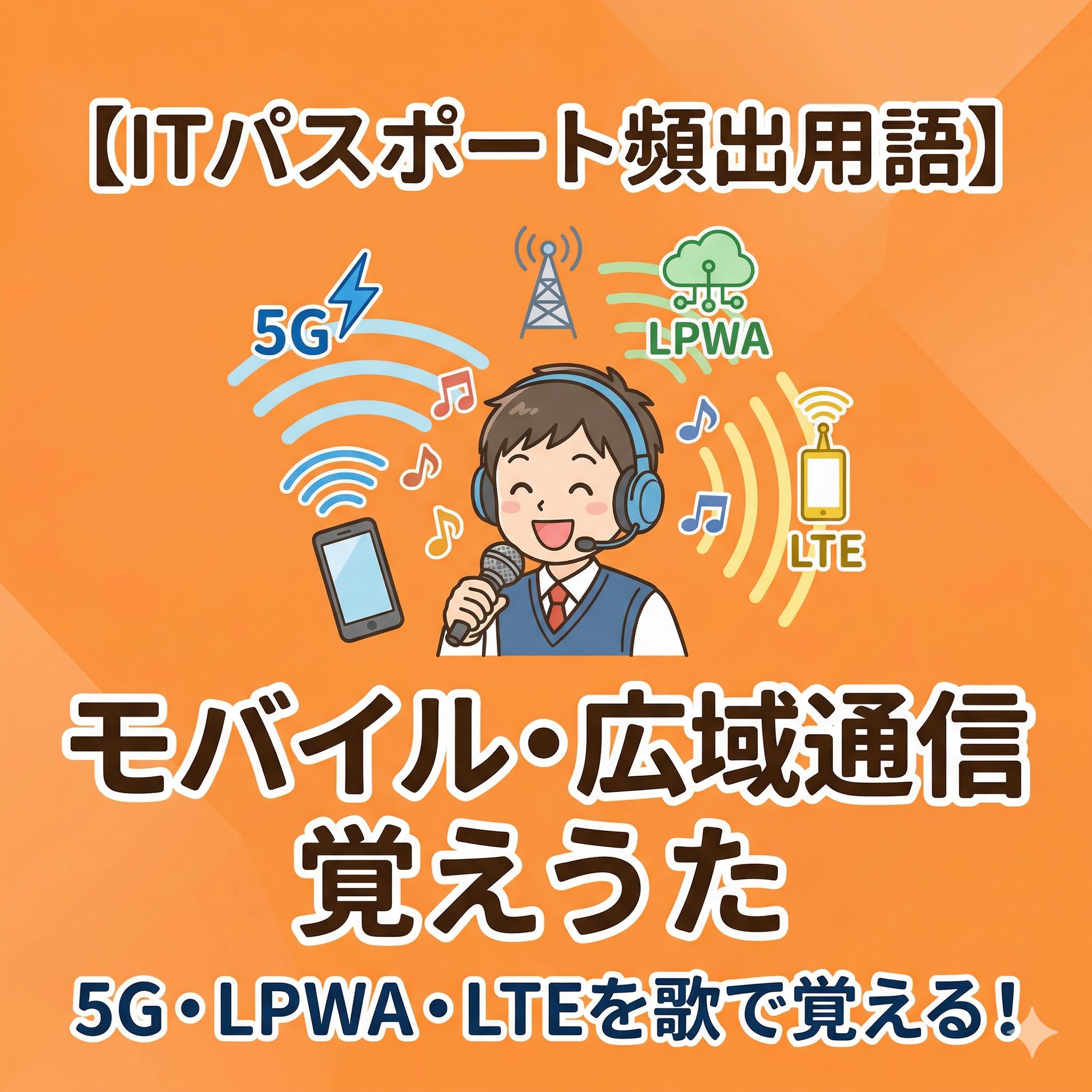 オレンジ色の背景に、歌を歌うヘッドホンをつけた人物のイラストが中央にあり、その周囲に5G、LPWA、LTEのアイコンとそれぞれの用途（スマホ、IoT、スマホ）が描かれています。上部に「【ITパスポート頻出用語】」、下部に「モバイル・広域通信覚えうた」と「5G・LPWA・LTEを歌で覚える！」の文字が書かれたアイキャッチ画像。
